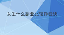 女生什么副业比较挣钱快 女生什么副业比较挣钱好呢 女生什么副业比较挣钱快 女生什么副业比较挣钱好呢