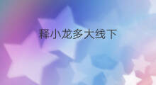释小龙多大线下 韩国多大线下