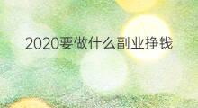 2020要做什么副业挣钱 2020要做什么副业赚钱