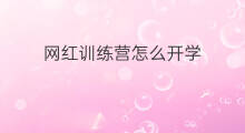 网红训练营怎么开学 技巧训练营