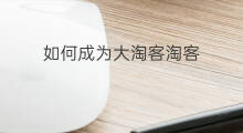 如何成为大淘客淘客 淘客如何上大淘客平台