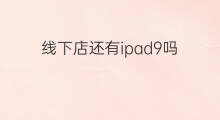 线下店还有ipad9吗 iPad线下店分类
