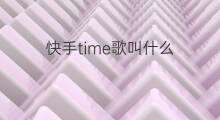 快手time歌叫什么 抖音什么time的歌