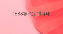 1688怎么定制耳环 1688耳环哪里买