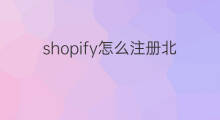 shopify怎么注册北美站 跨境电商北美站怎么注册