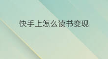 快手上怎么读书变现 新人怎么读书变现