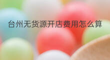 台州无货源开店费用怎么算 台州无货源开店公司哪家好
