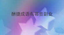 酬捷成语有哪些副业 浓浓成语有哪些副业