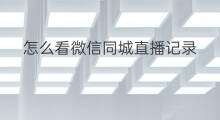 怎么看微信同城直播记录 微信直播怎么看直播记录