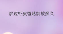 炒过虾皮香菇能放多久 香菇豆腐能放虾皮吗