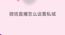 微信直播怎么设置私域 微信私域直播怎么充值
