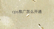 cps推广怎么开通 如何开通cps