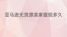 亚马逊无货源卖家提现多久 怎么运营亚马逊无货源卖家