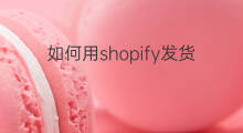 如何用shopify发货 shopify如何发货