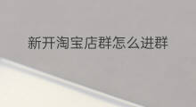 新开淘宝店群怎么进群 新开的店怎么吸引客人进群