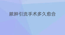 脓肿引流手术多久愈合 引流手术要做多久