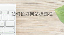 如何设好网站标题栏 如何设好网站标题栏目