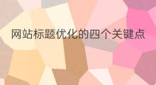 网站标题优化的四个关键点 关键词标题优化网站