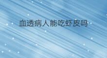 血透病人能吃虾皮吗 血透中心赚钱吗