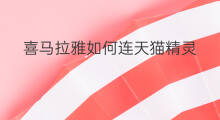 喜马拉雅如何连天猫精灵 喜马拉雅怎么天猫精灵