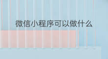 微信小程序可以做什么 微信小程序可以做什么功能
