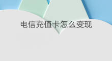 电信充值卡怎么变现 电信充值卡怎么转让变现