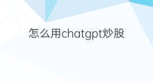怎么用chatgpt炒股 用chatgpt炒股
