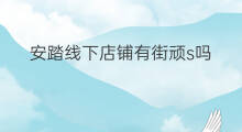 安踏线下店铺有街顽s吗 安踏线下店有假吗