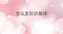 怎么发知识星球 怎么发知识星球文章