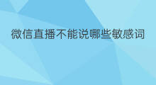 微信直播不能说哪些敏感词 微信直播不能说什么敏感词