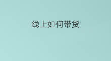 线上如何带货 线上带货打卡技巧