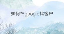 如何在google找客户 如何google找客户
