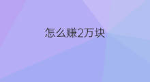 怎么赚2万块 2万块钱赚多久