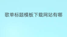 歌单标题模板下载网站有哪些 动态标题模板网站有哪些