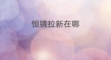 恒镜拉新在哪 恒镜怎么拉新