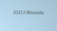 2021入住lazada条件 lazada入住条件