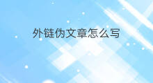 外链伪文章怎么写 伪原创文章怎么写