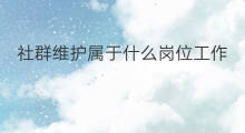 社群维护属于什么岗位工作 社群维护是什么工作岗位