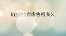 lazada卖家售后多久 lazada怎么申请售后