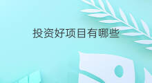 投资好项目有哪些 投资有什么好项目