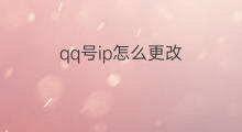 qq号ip怎么更改 qq号ip怎么更改吗