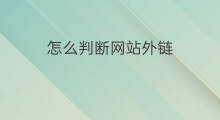 怎么判断网站外链 如何判断网站外链优势劣势