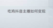 吃鸡抖音主播如何变现 抖音怎么播吃鸡游戏