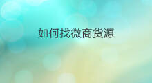 如何找微商货源 微商怎么找货源