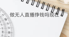 做无人直播挣钱吗现在 现在无人直播挣钱吗