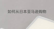 如何从日本亚马逊购物 日本亚马逊如何购物