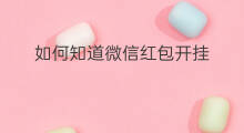 如何知道微信红包开挂 如何知道快手微信
