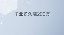 毕业多久赚200万 200万赚多久