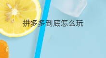 拼多多到底怎么玩 拼多多到底好不好