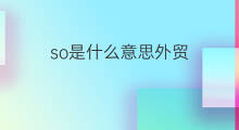 so是什么意思外贸 外贸中so什么意思